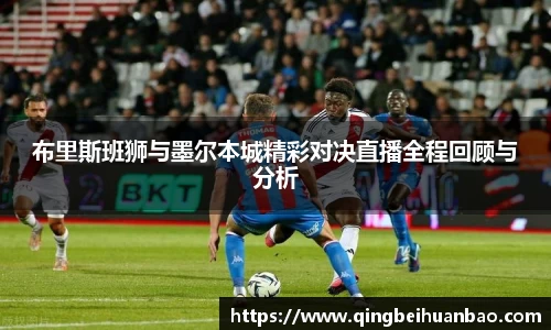 布里斯班狮与墨尔本城精彩对决直播全程回顾与分析